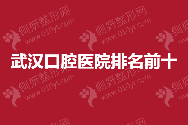 武汉口腔医院排名前十，牙齿矫正权威医生推荐~