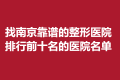 找南京靠谱的整形医院排行前十名的医院名单？名单来袭！