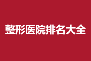 2021-2022中山整形医院排行榜 只看这几家就够了