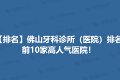 【排名】佛山牙科诊所（医院）排名，前10家高人气医院！