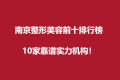 南京整形美容前十排行榜：10家靠谱实力机构！