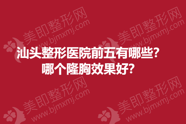 汕头整形医院前五有哪些？哪个隆胸果好？