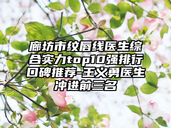 廊坊市纹唇线医生综合实力top10强排行口碑推荐-王义勇医生冲进前三名