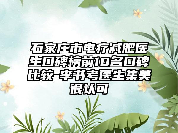 石家庄市电疗减肥医生口碑榜前10名口碑比较-李书考医生集美很认可