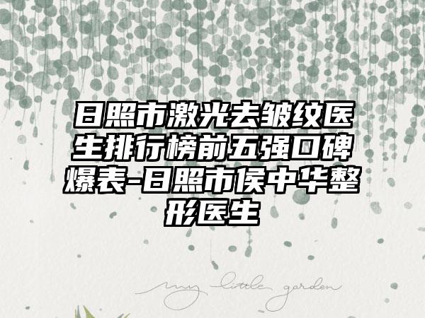 日照市激光去皱纹医生排行榜前五强口碑爆表-日照市侯中华整形医生