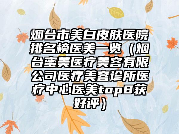 烟台市美白皮肤医院排名榜医美一览（烟台蜜美医疗美容有限公司医疗美容诊所医疗中心医美top8获好评）