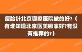 瘦脸针北京哪家医院做的好?（有谁知道北京医美哪家好?有没有推荐的?）