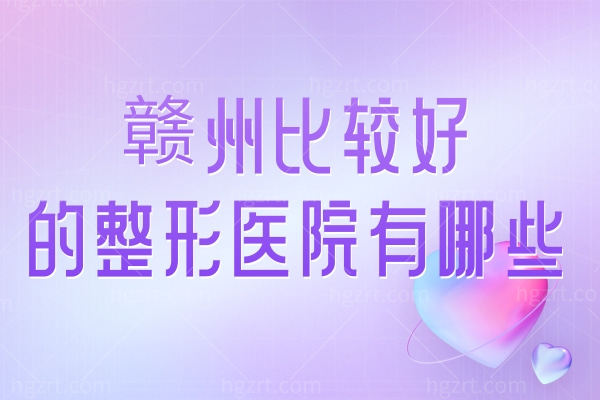 赣州比较好的整形医院有哪些？亚韩/华美/俪人/韩美不容错过