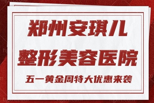 郑州安琪儿整形美容医院五一黄金周特大优惠来袭