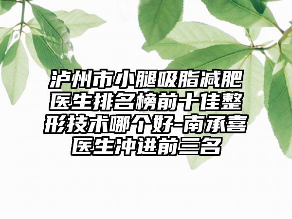 泸州市小腿吸脂减肥医生排名榜前十佳整形技术哪个好-南承喜医生冲进前三名