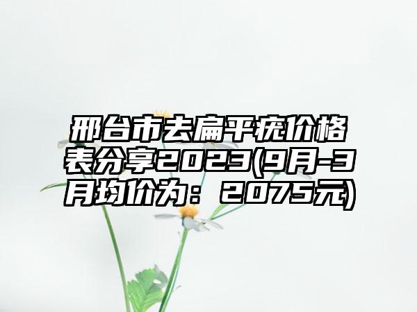 邢台市去扁平疣价格表分享2023(9月-3月均价为：2075元)