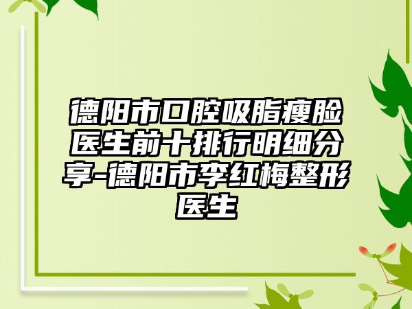 德阳市口腔吸脂瘦脸医生前十排行明细分享-德阳市李红梅整形医生