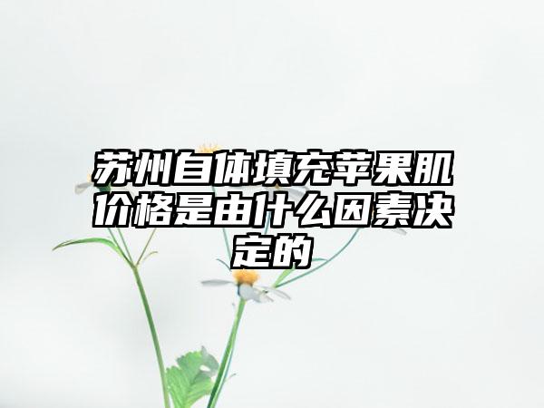 苏州自体填充苹果肌价格是由什么因素决定的