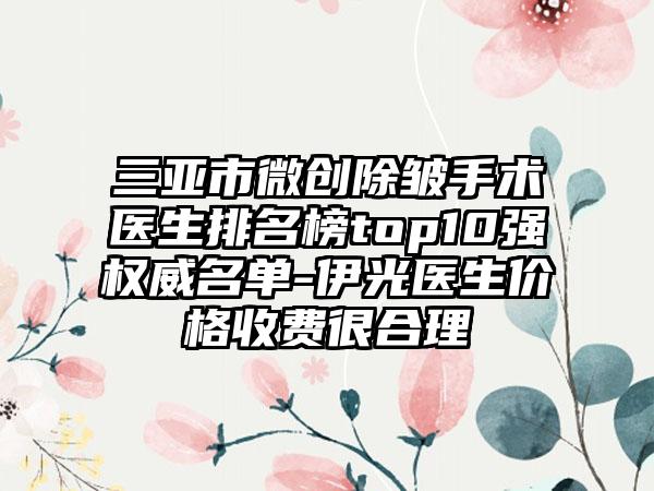 三亚市微创除皱手术医生排名榜top10强权威名单-伊光医生价格收费很合理