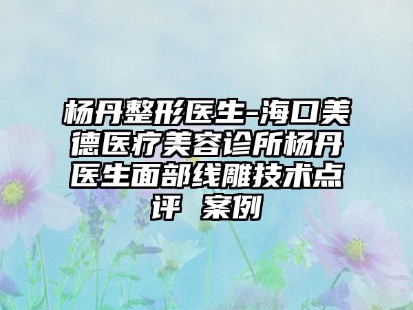 杨丹整形医生-海口美德医疗美容诊所杨丹医生面部线雕技术点评 案例