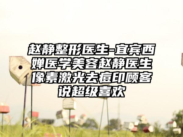 赵静整形医生-宜宾西婵医学美容赵静医生像素激光去痘印顾客说超级喜欢