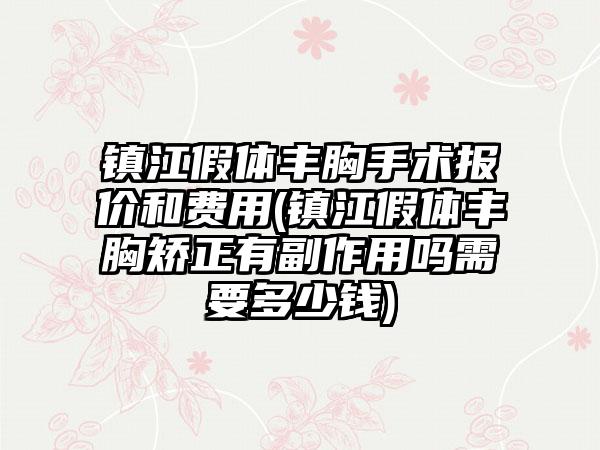 镇江假体丰胸手术报价和费用(镇江假体丰胸矫正有副作用吗需要多少钱)