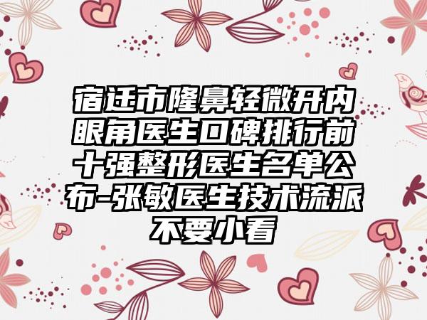 宿迁市隆鼻轻微开内眼角医生口碑排行前十强整形医生名单公布-张敏医生技术流派不要小看