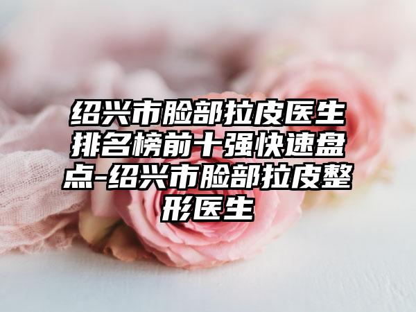 绍兴市脸部拉皮医生排名榜前十强快速盘点-绍兴市脸部拉皮整形医生