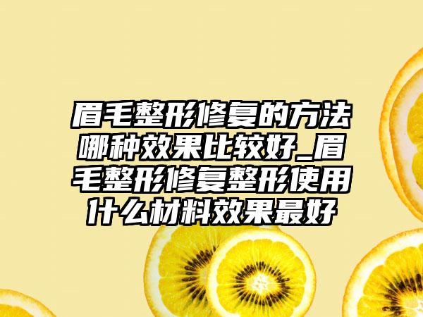 眉毛整形修复的方法哪种效果比较好_眉毛整形修复整形使用什么材料效果最好