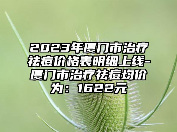 2023年厦门市治疗祛痘价格表明细上线-厦门市治疗祛痘均价为：1622元