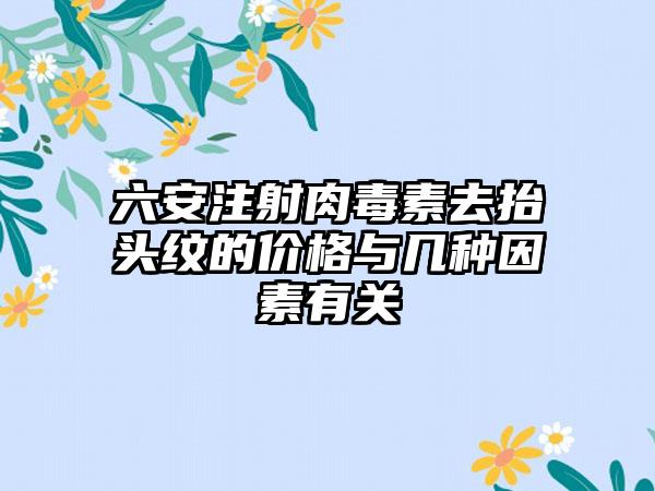 六安注射肉毒素去抬头纹的价格与几种因素有关