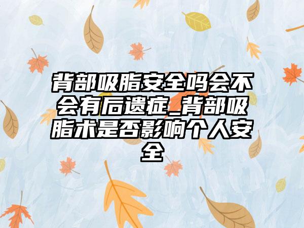 背部吸脂安全吗会不会有后遗症_背部吸脂术是否影响个人安全