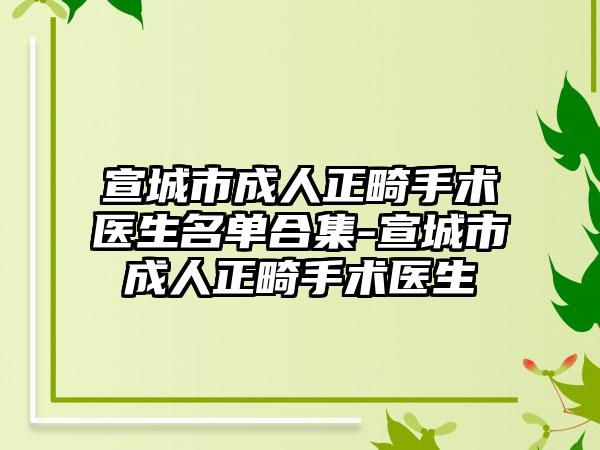 宣城市成人正畸手术医生名单合集-宣城市成人正畸手术医生