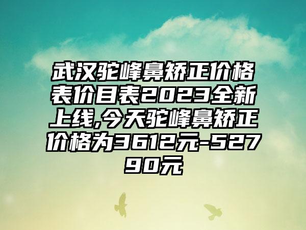 武汉驼峰鼻矫正价格表价目表2023全新上线,今天驼峰鼻矫正价格为3612元-52790元