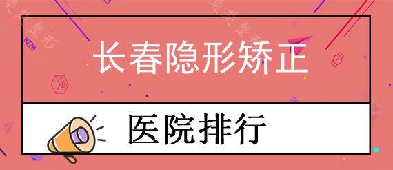 长春隐形矫正私立口腔医院前十排行榜公布!,长春牙齿正畸医院