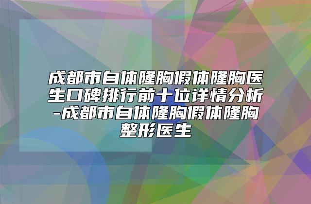 成都市自体隆胸假体隆胸医生口碑排行前十位详情分析-成都市自体隆胸假体隆胸整形医生