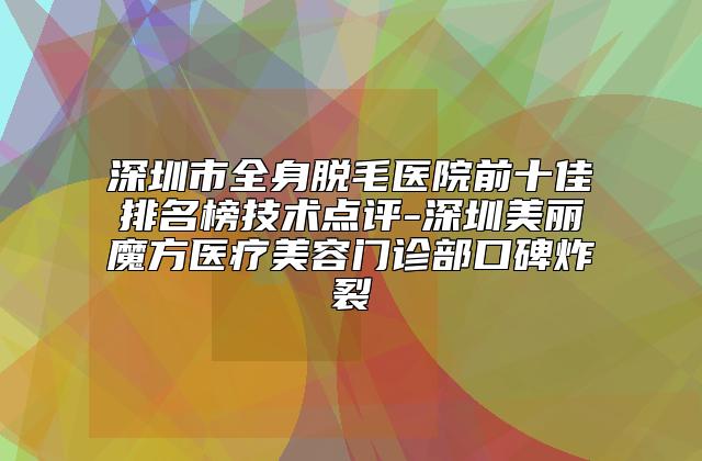 深圳市全身脱毛医院前十佳排名榜技术点评-深圳美丽魔方医疗美容门诊部口碑炸裂