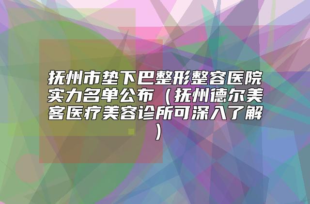 抚州市垫下巴整形整容医院实力名单公布（抚州德尔美客医疗美容诊所可深入了解）