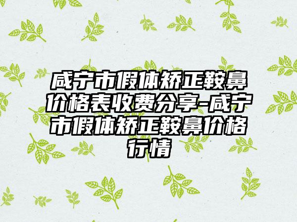 咸宁市假体矫正鞍鼻价格表收费分享-咸宁市假体矫正鞍鼻价格行情