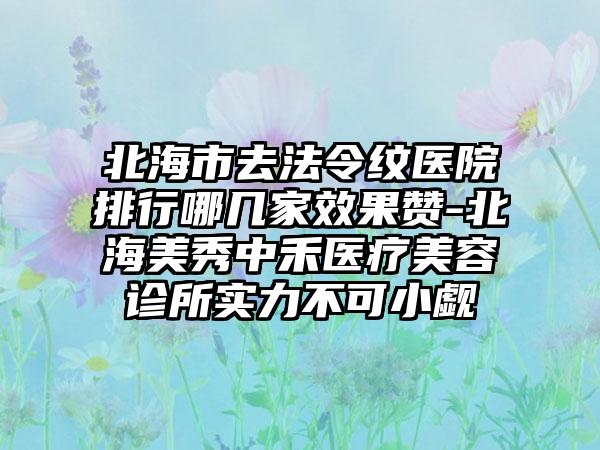 北海市去法令纹医院排行哪几家效果赞-北海美秀中禾医疗美容诊所实力不可小觑