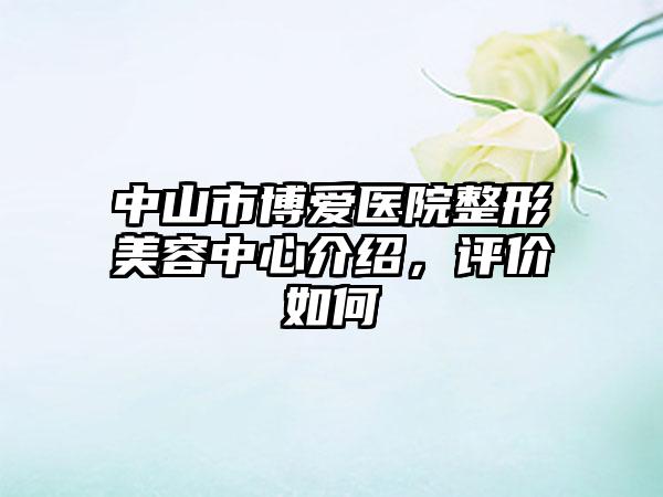 中山市博爱医院整形美容中心介绍，评价如何