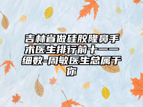 吉林省做硅胶隆鼻手术医生排行前十一一细数-周敏医生总属于你