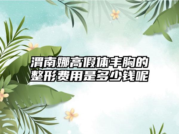 渭南娜高假体丰胸的整形费用是多少钱呢