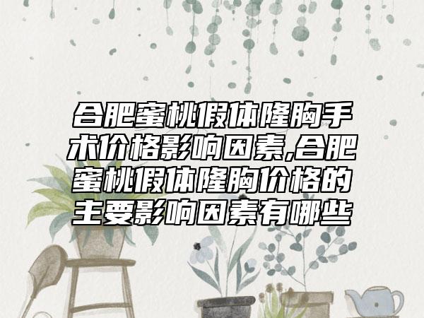 合肥蜜桃假体隆胸手术价格影响因素,合肥蜜桃假体隆胸价格的主要影响因素有哪些