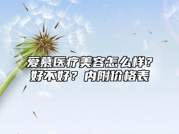 爱慕医疗美容怎么样？好不好？内附价格表