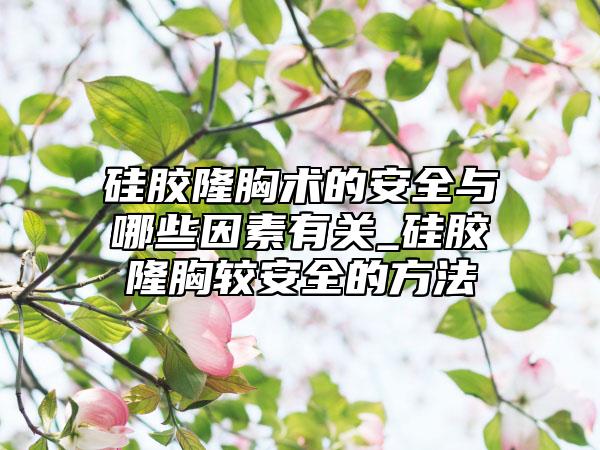 硅胶隆胸术的安全与哪些因素有关_硅胶隆胸较安全的方法