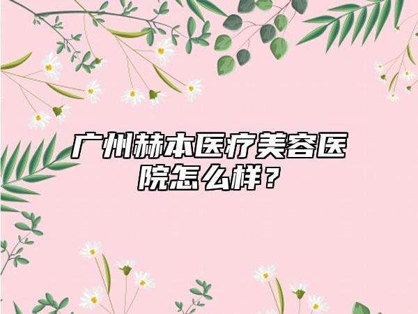 广州赫本医疗美容医院怎么样？