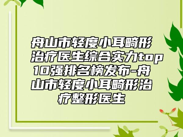 舟山市轻度小耳畸形治疗医生综合实力top10强排名榜发布-舟山市轻度小耳畸形治疗整形医生