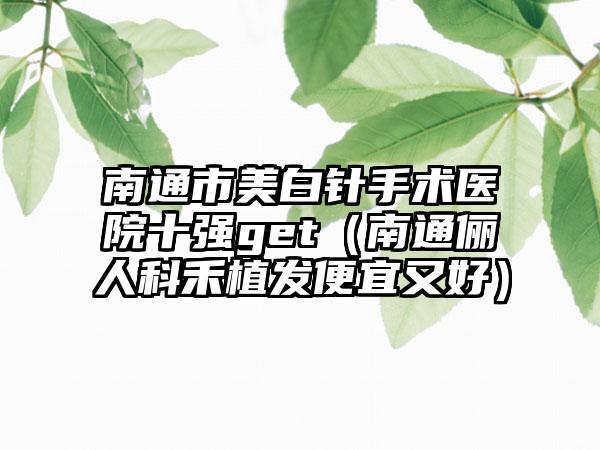 南通市美白针手术医院十强get（南通俪人科禾植发便宜又好）