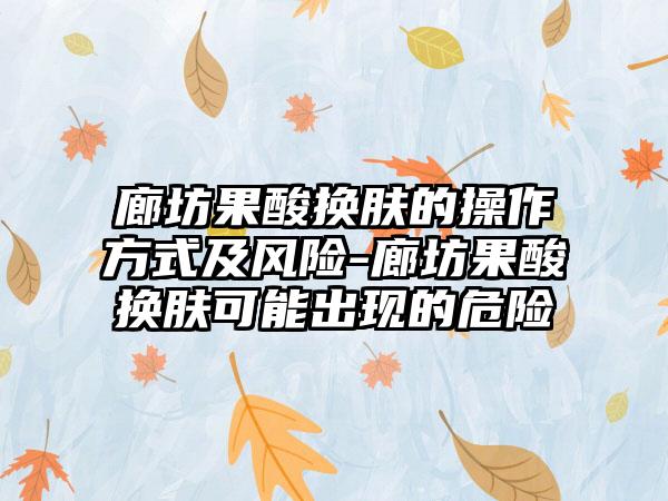 廊坊果酸换肤的操作方式及风险-廊坊果酸换肤可能出现的危险