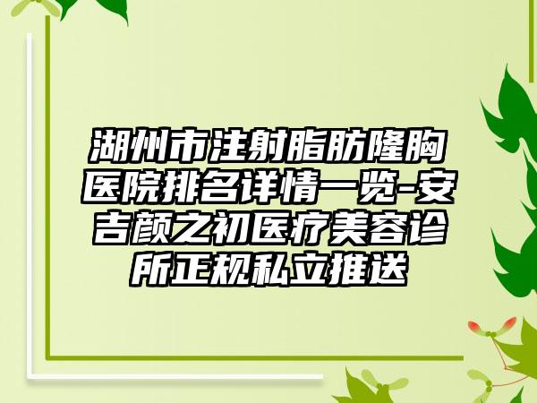 湖州市注射脂肪隆胸医院排名详情一览-安吉颜之初医疗美容诊所正规私立推送