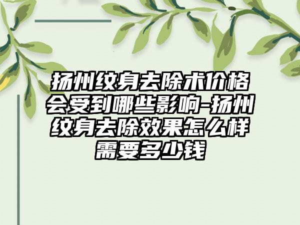 扬州纹身去除术价格会受到哪些影响-扬州纹身去除效果怎么样需要多少钱