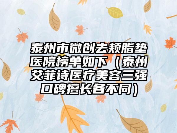 泰州市微创去颊脂垫医院榜单如下（泰州艾菲诗医疗美容三强口碑擅长各不同）