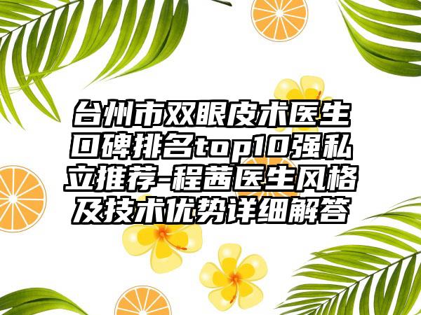 台州市双眼皮术医生口碑排名top10强私立推荐-程茜医生风格及技术优势详细解答