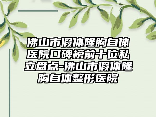 佛山市假体隆胸自体医院口碑榜前十位私立盘点-佛山市假体隆胸自体整形医院